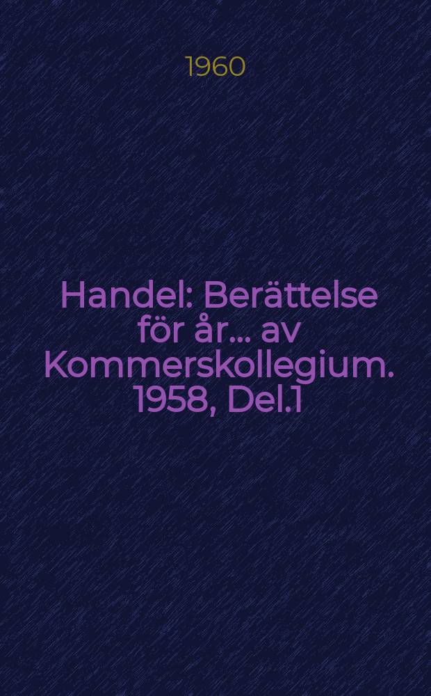 Handel : Berättelse för år ... av Kommerskollegium. 1958, Del.1 : (Sveriges officiella statistik. Handel)