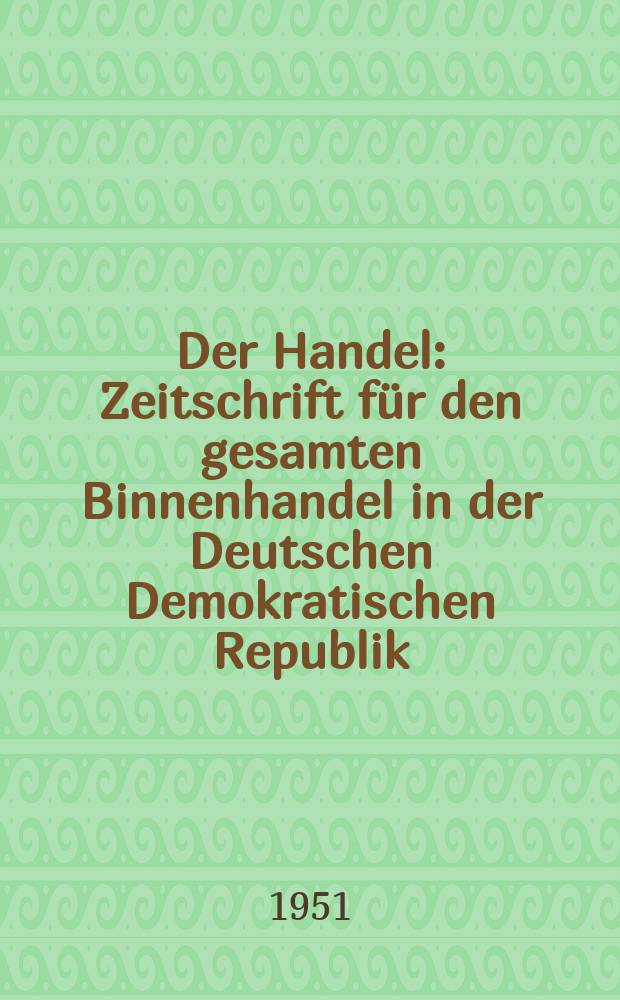 Der Handel : Zeitschrift für den gesamten Binnenhandel in der Deutschen Demokratischen Republik : Mit Mitteilungen des Ministerium für Handel und Versorgung und des Staatssekretariat für Erfassung und Aufkauf