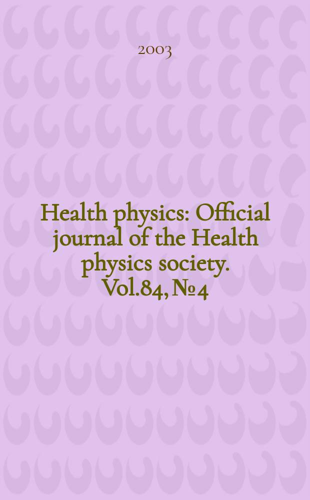 Health physics : Official journal of the Health physics society. Vol.84, №4
