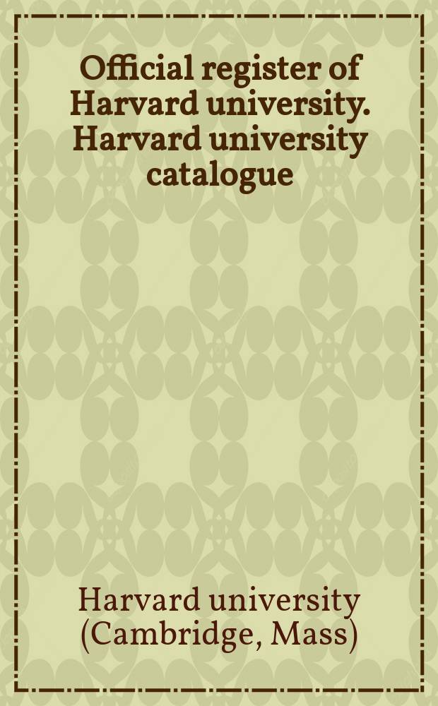 Official register of Harvard university. Harvard university catalogue