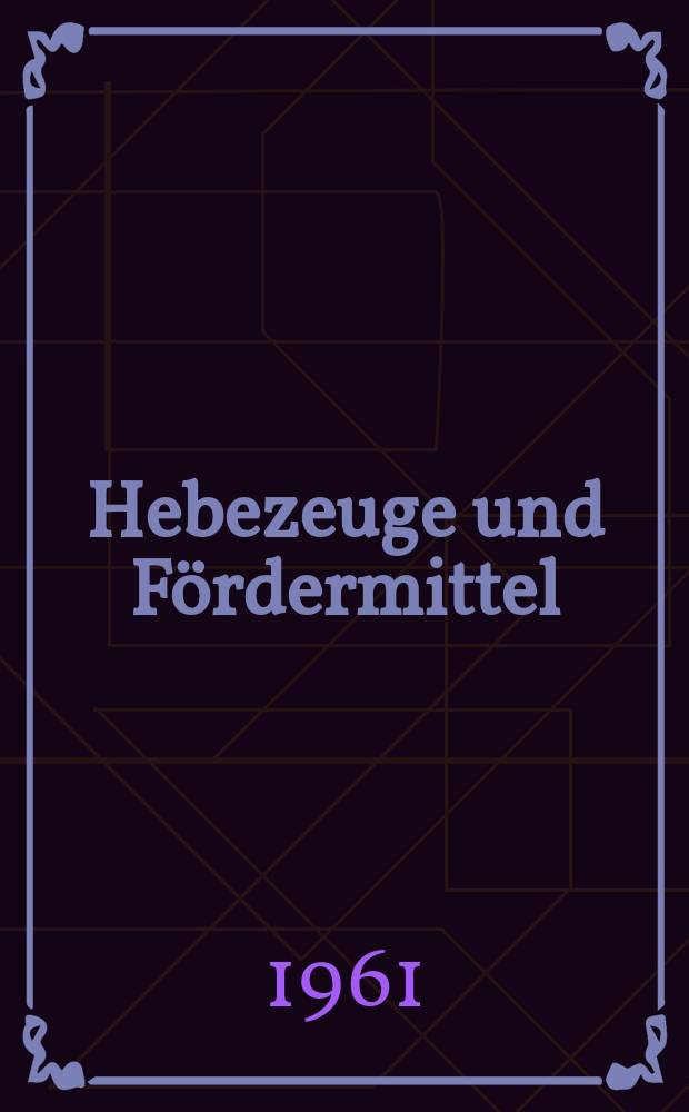 Hebezeuge und Fördermittel : Zeitschrift für Konstruktion, Fertigung und Organisation auf den Gebieten der Fördertechnik und des innerbetrieblichen Transports : Hrsg. Kammer der Technik