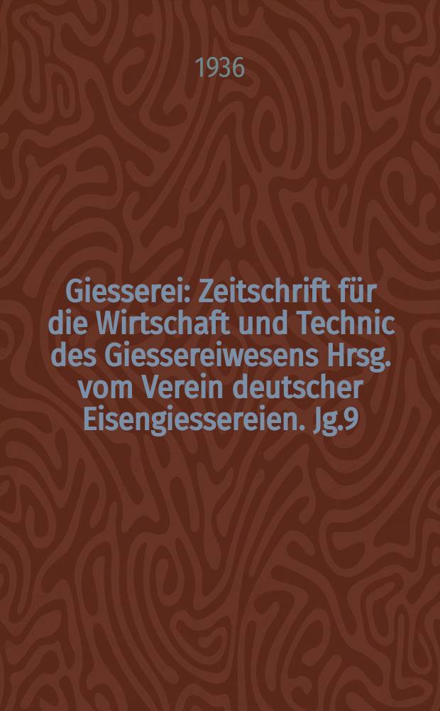 Giesserei : Zeitschrift für die Wirtschaft und Technic des Giessereiwesens Hrsg. vom Verein deutscher Eisengiessereien. Jg.9(23) 1936, H.20