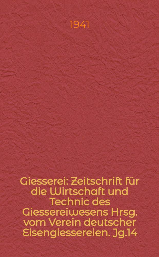 Giesserei : Zeitschrift für die Wirtschaft und Technic des Giessereiwesens Hrsg. vom Verein deutscher Eisengiessereien. Jg.14(28) 1941, H.3