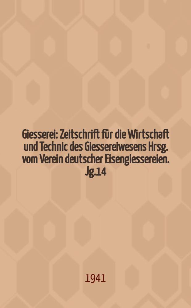 Giesserei : Zeitschrift für die Wirtschaft und Technic des Giessereiwesens Hrsg. vom Verein deutscher Eisengiessereien. Jg.14(28) 1941, H.8