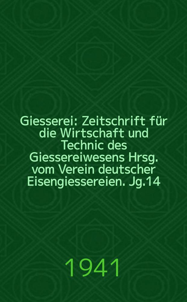 Giesserei : Zeitschrift für die Wirtschaft und Technic des Giessereiwesens Hrsg. vom Verein deutscher Eisengiessereien. Jg.14(28) 1941, H.11