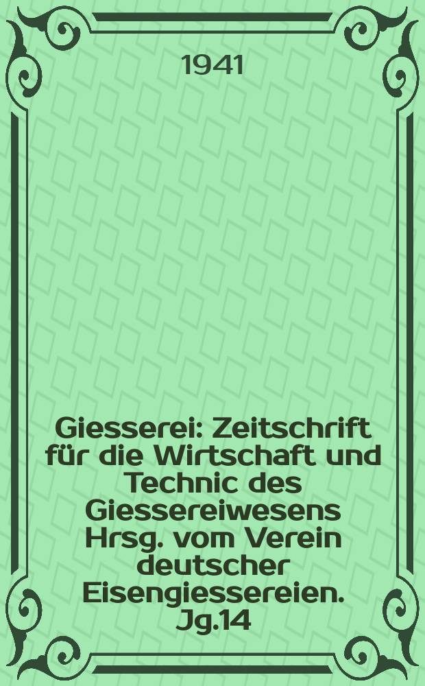 Giesserei : Zeitschrift für die Wirtschaft und Technic des Giessereiwesens Hrsg. vom Verein deutscher Eisengiessereien. Jg.14(28) 1941, H.19