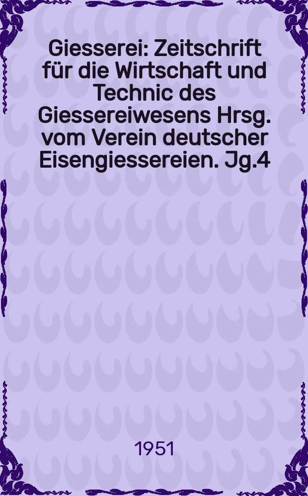 Giesserei : Zeitschrift für die Wirtschaft und Technic des Giessereiwesens Hrsg. vom Verein deutscher Eisengiessereien. Jg.4(38) 1951, H.9