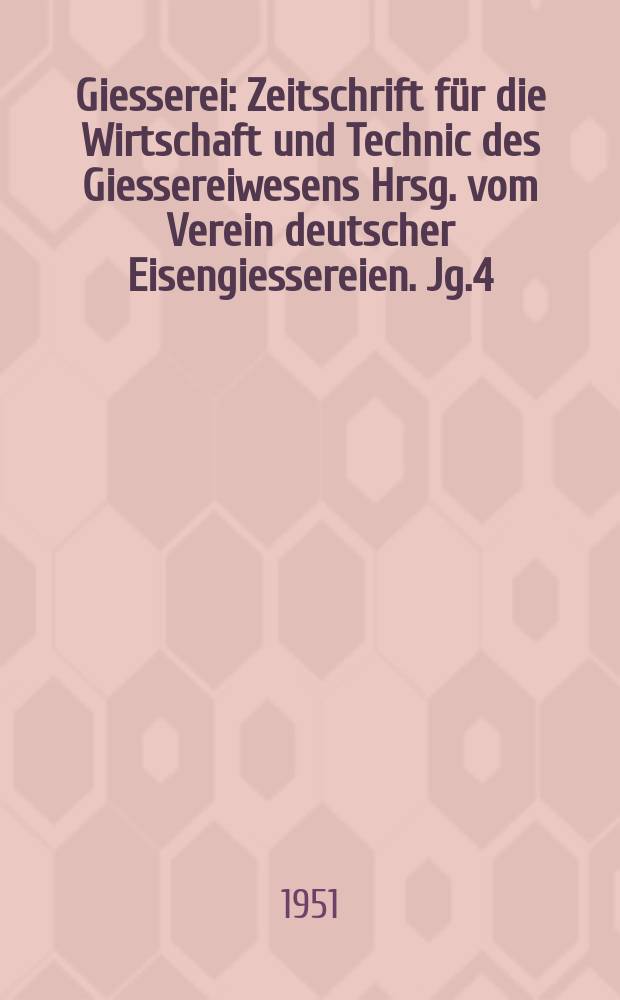 Giesserei : Zeitschrift für die Wirtschaft und Technic des Giessereiwesens Hrsg. vom Verein deutscher Eisengiessereien. Jg.4(38) 1951, H.24
