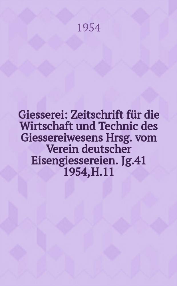 Giesserei : Zeitschrift f&uuml;r die Wirtschaft und Technic des Giessereiwesens Hrsg. vom Verein deutscher Eisengiessereien. Jg.41 1954, H.11