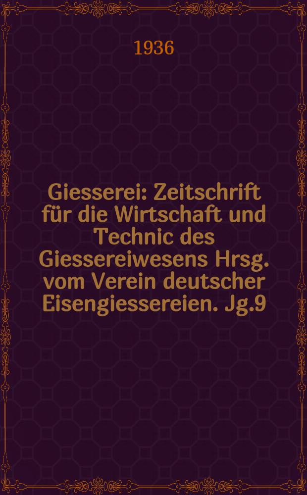 Giesserei : Zeitschrift für die Wirtschaft und Technic des Giessereiwesens Hrsg. vom Verein deutscher Eisengiessereien. Jg.9(23) 1936, H.21
