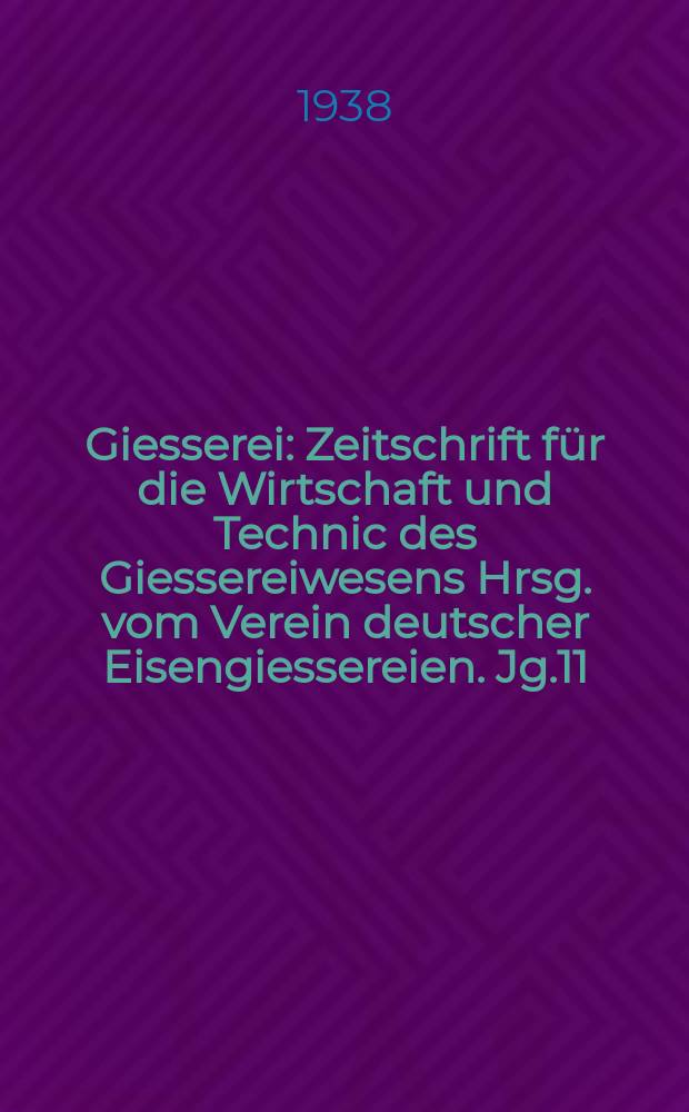 Giesserei : Zeitschrift f&uuml;r die Wirtschaft und Technic des Giessereiwesens Hrsg. vom Verein deutscher Eisengiessereien. Jg.11(25) 1938, H.22