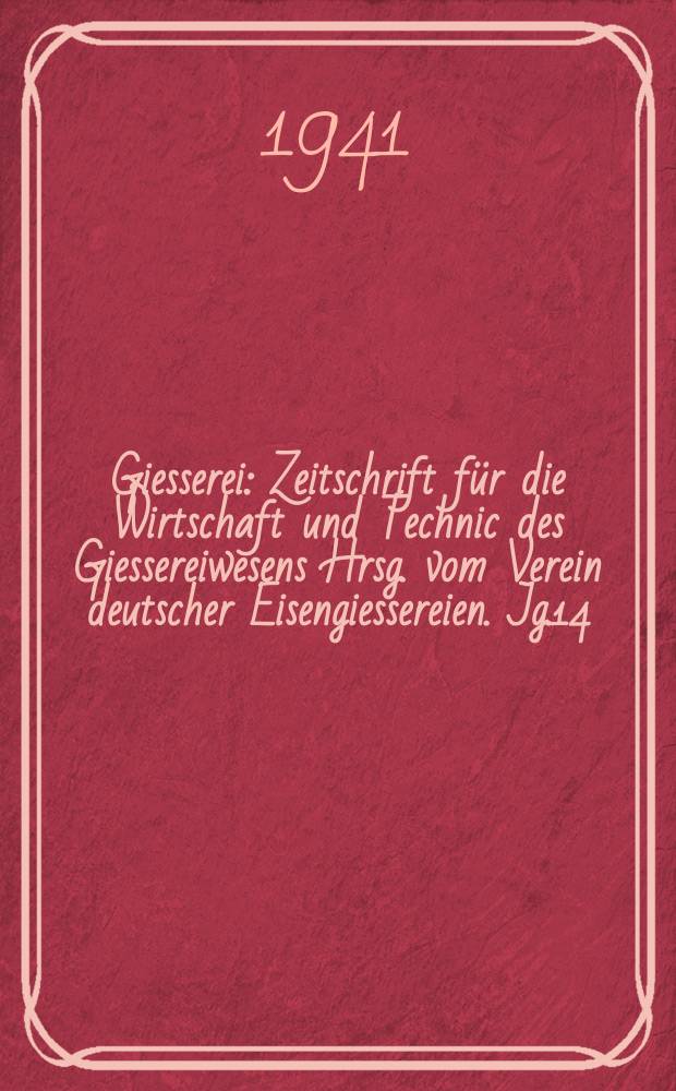 Giesserei : Zeitschrift f&uuml;r die Wirtschaft und Technic des Giessereiwesens Hrsg. vom Verein deutscher Eisengiessereien. Jg.14(28) 1941, H.2