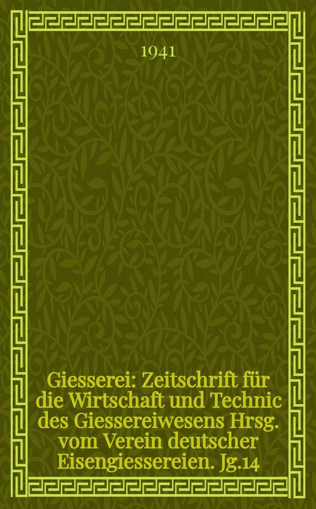 Giesserei : Zeitschrift für die Wirtschaft und Technic des Giessereiwesens Hrsg. vom Verein deutscher Eisengiessereien. Jg.14(28) 1941, H.13