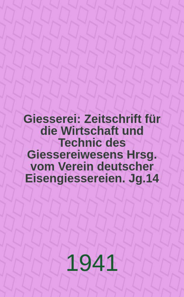Giesserei : Zeitschrift für die Wirtschaft und Technic des Giessereiwesens Hrsg. vom Verein deutscher Eisengiessereien. Jg.14(28) 1941, H.22