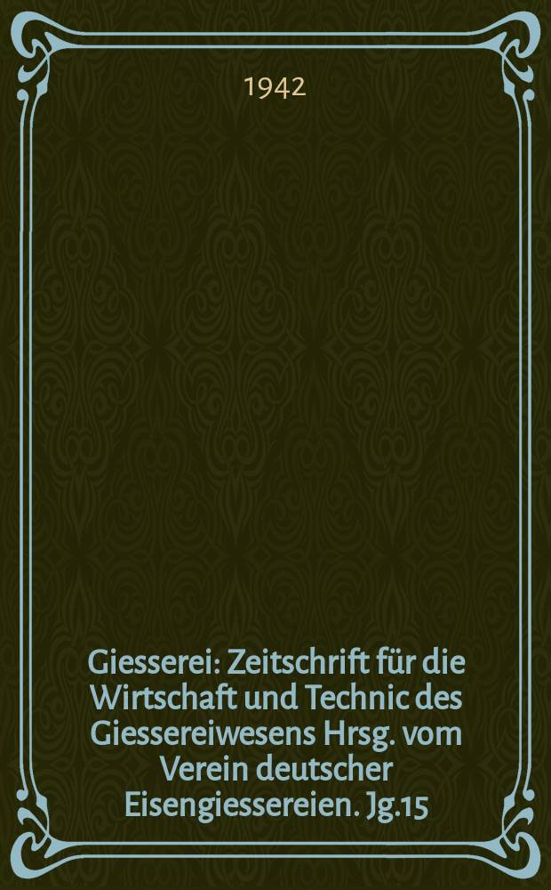 Giesserei : Zeitschrift f&uuml;r die Wirtschaft und Technic des Giessereiwesens Hrsg. vom Verein deutscher Eisengiessereien. Jg.15(29) 1942, H.20