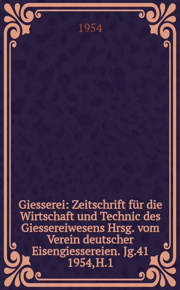 Giesserei : Zeitschrift f&uuml;r die Wirtschaft und Technic des Giessereiwesens Hrsg. vom Verein deutscher Eisengiessereien. Jg.41 1954, H.1