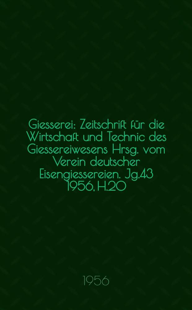 Giesserei : Zeitschrift für die Wirtschaft und Technic des Giessereiwesens Hrsg. vom Verein deutscher Eisengiessereien. Jg.43 1956, H.20