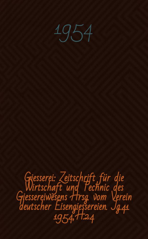 Giesserei : Zeitschrift für die Wirtschaft und Technic des Giessereiwesens Hrsg. vom Verein deutscher Eisengiessereien. Jg.41 1954, H.24