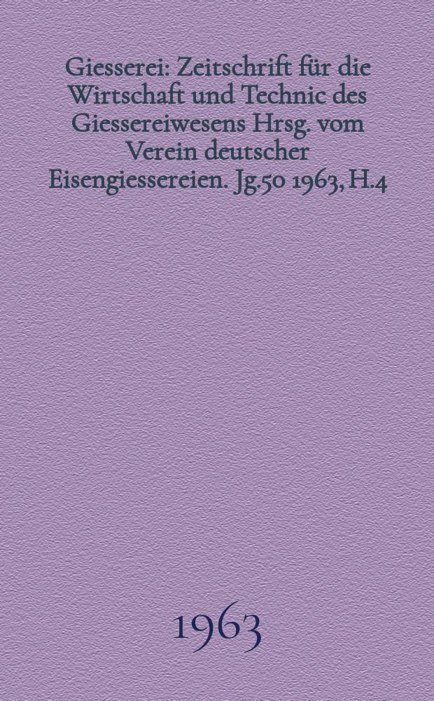Giesserei : Zeitschrift f&uuml;r die Wirtschaft und Technic des Giessereiwesens Hrsg. vom Verein deutscher Eisengiessereien. Jg.50 1963, H.4
