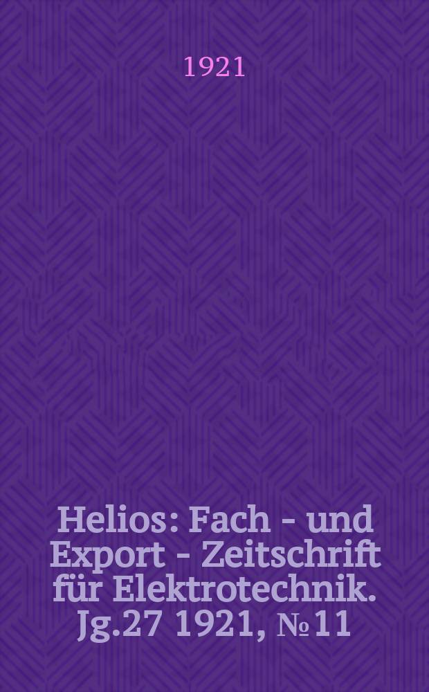 Helios : Fach - und Export - Zeitschrift für Elektrotechnik. Jg.27 1921, №11