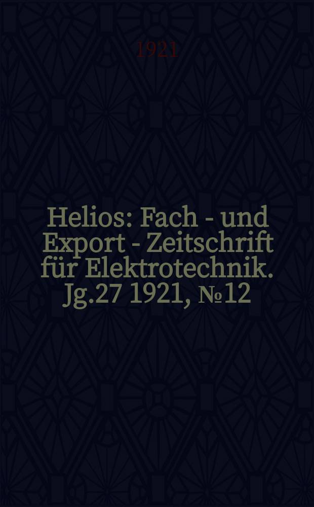Helios : Fach - und Export - Zeitschrift für Elektrotechnik. Jg.27 1921, №12