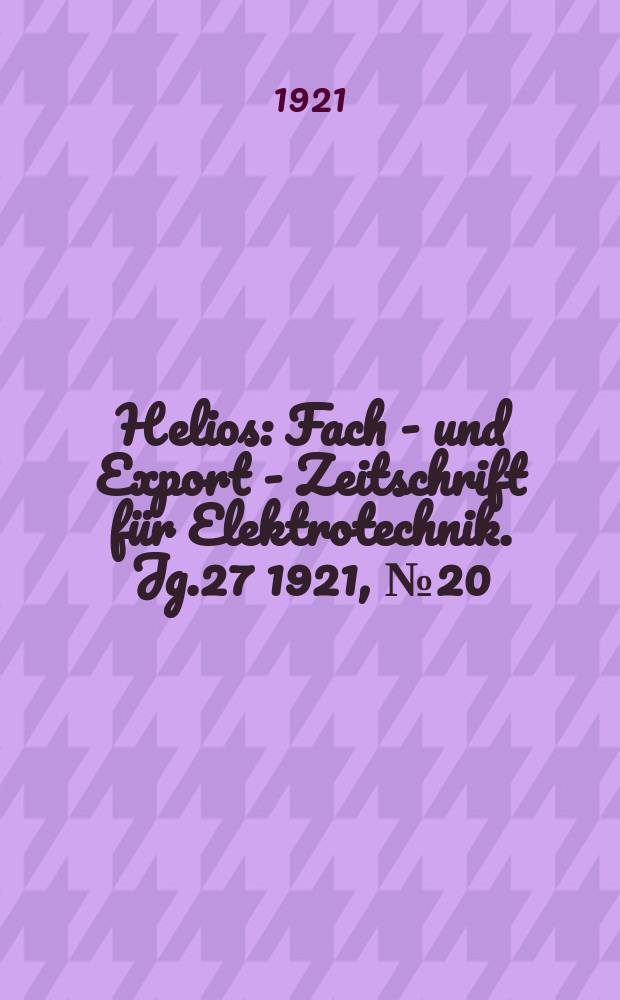 Helios : Fach - und Export - Zeitschrift für Elektrotechnik. Jg.27 1921, №20