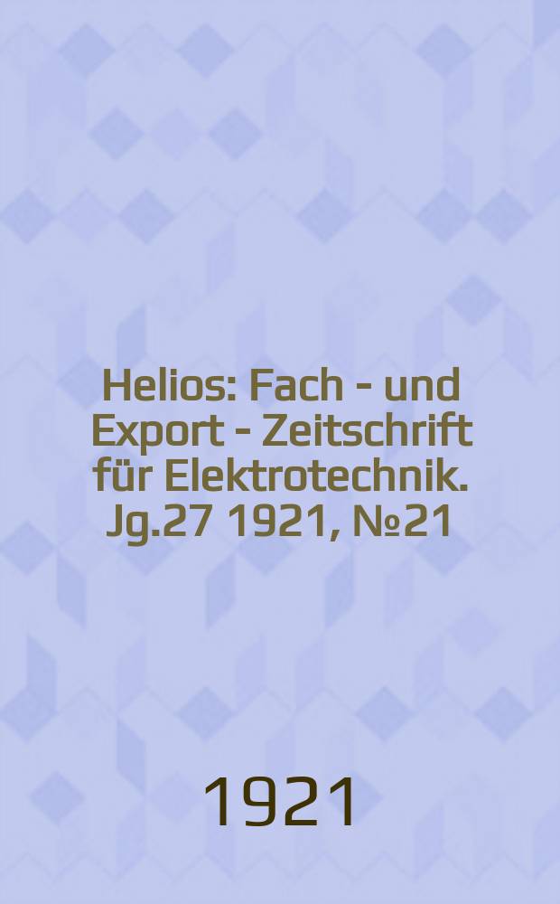 Helios : Fach - und Export - Zeitschrift für Elektrotechnik. Jg.27 1921, №21