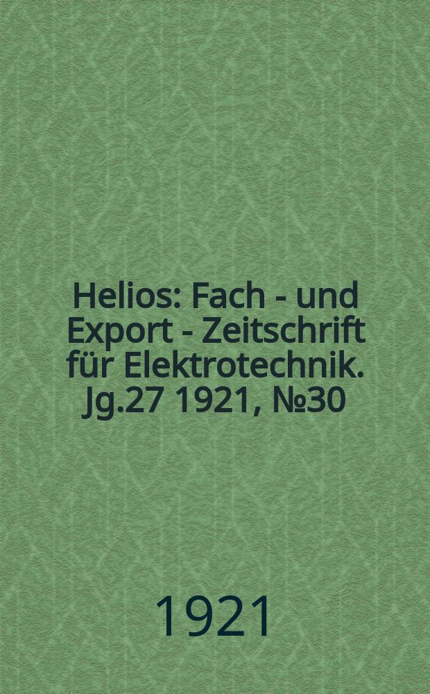 Helios : Fach - und Export - Zeitschrift für Elektrotechnik. Jg.27 1921, №30