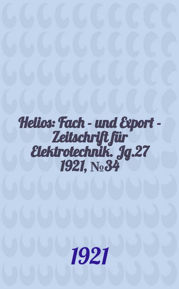 Helios : Fach - und Export - Zeitschrift für Elektrotechnik. Jg.27 1921, №34