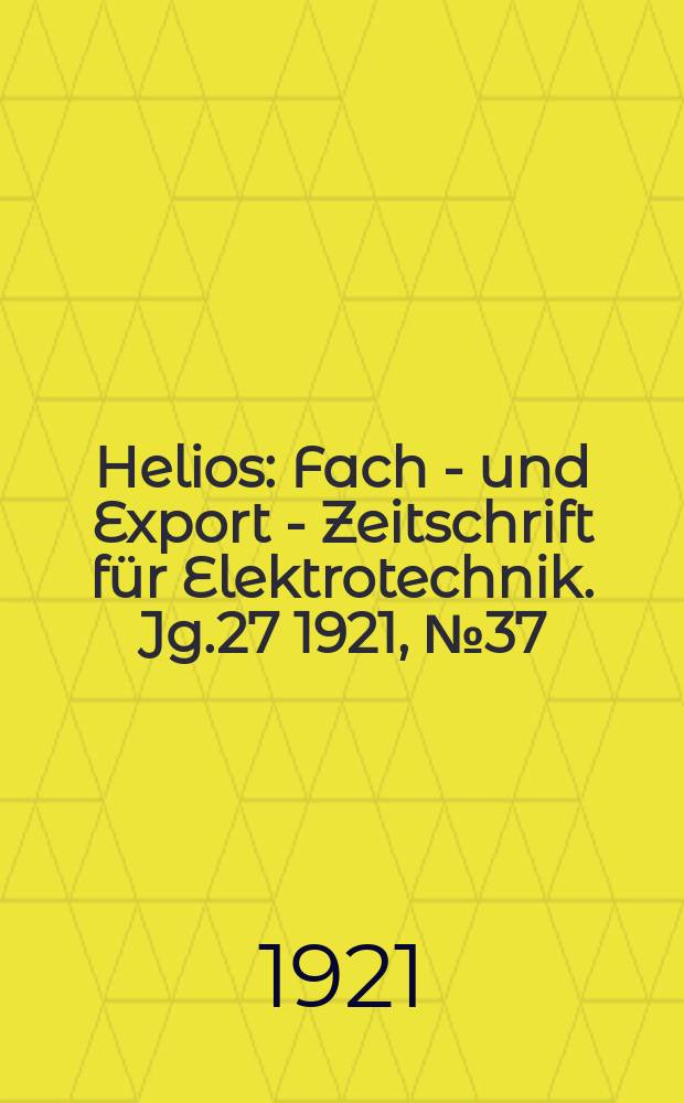 Helios : Fach - und Export - Zeitschrift für Elektrotechnik. Jg.27 1921, №37