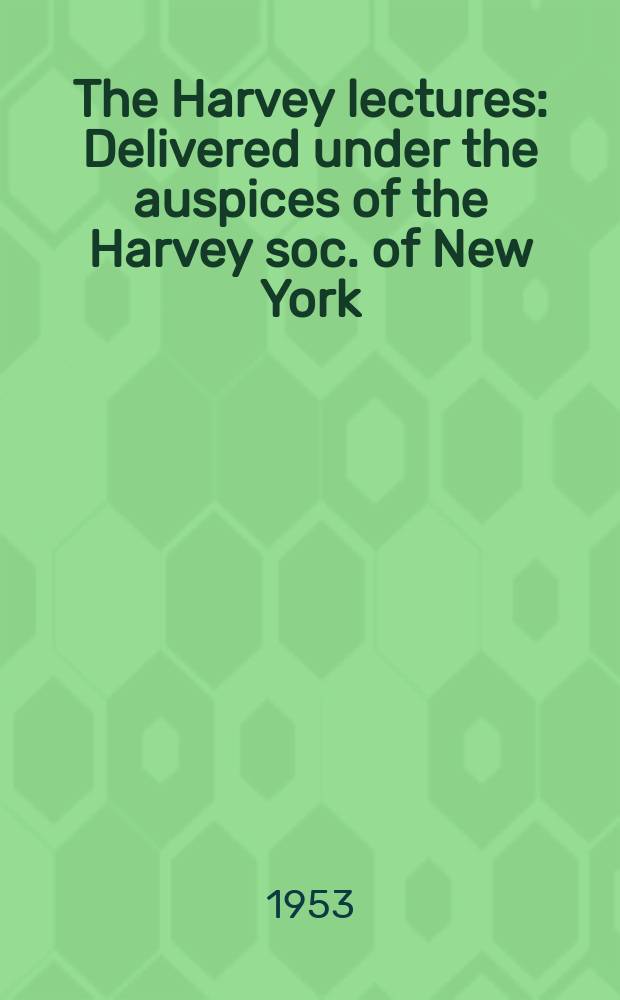 The Harvey lectures : Delivered under the auspices of the Harvey soc. of New York