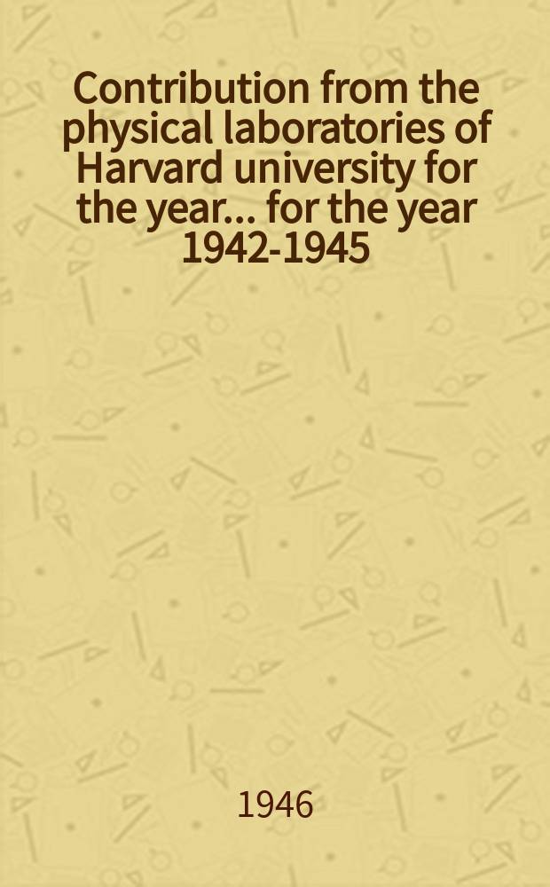 Contribution from the physical laboratories of Harvard university for the year ... for the year 1942-1945
