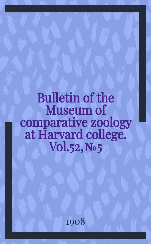Bulletin of the Museum of comparative zoology at Harvard college. Vol.52, №5 : Reports on the scientific results of the expedition to the eastern tropical Pacific, in charge of Alexander Agassiz, by the U.S. fish commission steamer "Albatross", from October 1904 to March 1905 ...