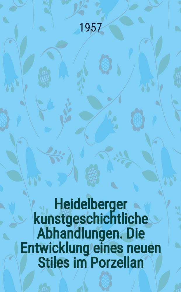 Heidelberger kunstgeschichtliche Abhandlungen. Die Entwicklung eines neuen Stiles im Porzellan