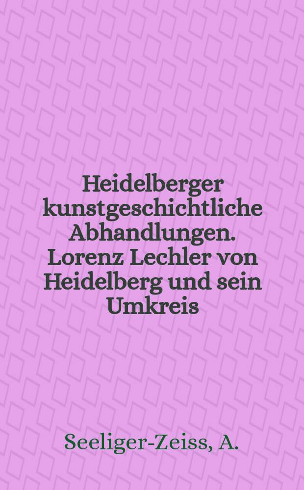 Heidelberger kunstgeschichtliche Abhandlungen. Lorenz Lechler von Heidelberg und sein Umkreis
