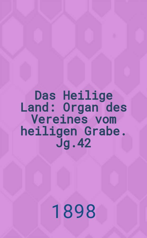 Das Heilige Land : Organ des Vereines vom heiligen Grabe. Jg.42(3) 1898, H.2