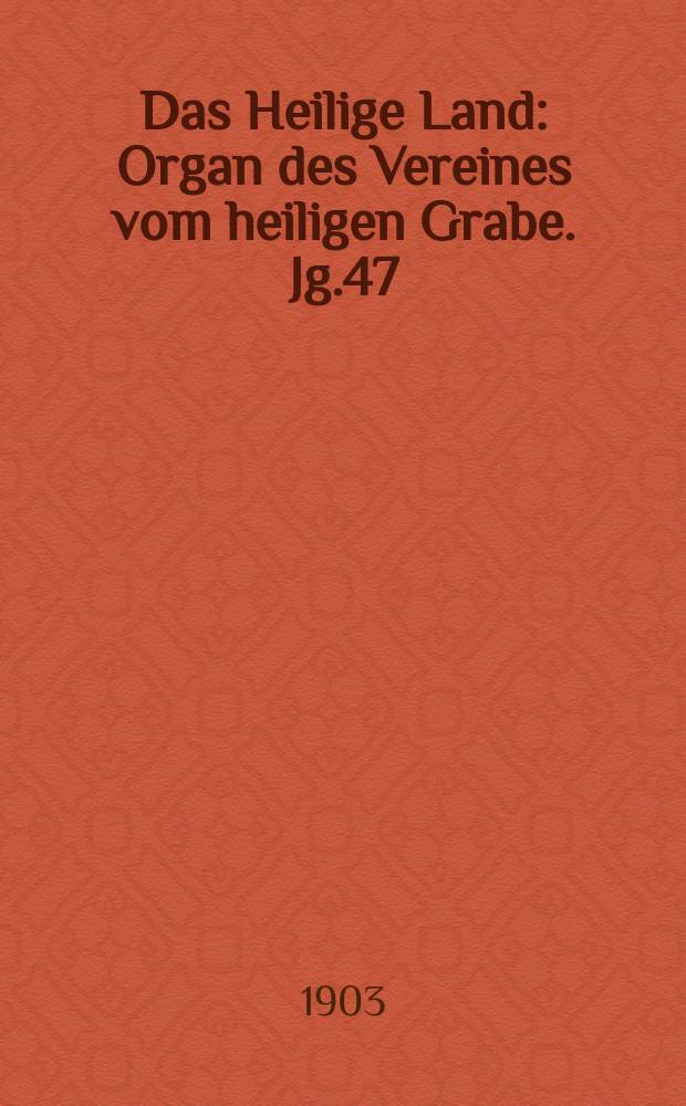Das Heilige Land : Organ des Vereines vom heiligen Grabe. Jg.47(8) 1903, H.1