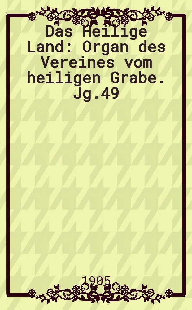 Das Heilige Land : Organ des Vereines vom heiligen Grabe. Jg.49(10) 1905, H.1