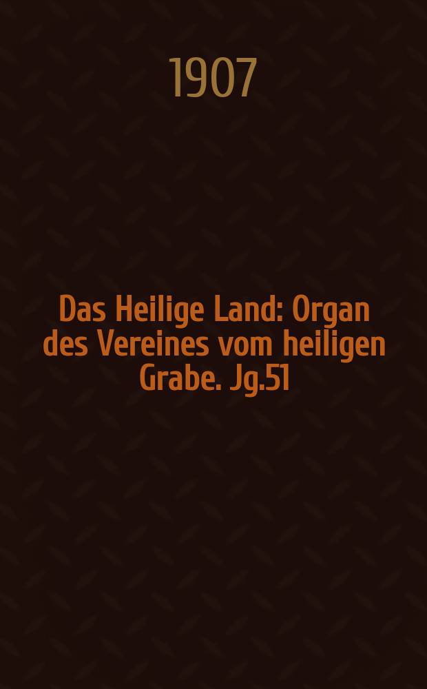 Das Heilige Land : Organ des Vereines vom heiligen Grabe. Jg.51(12) 1907, H.3