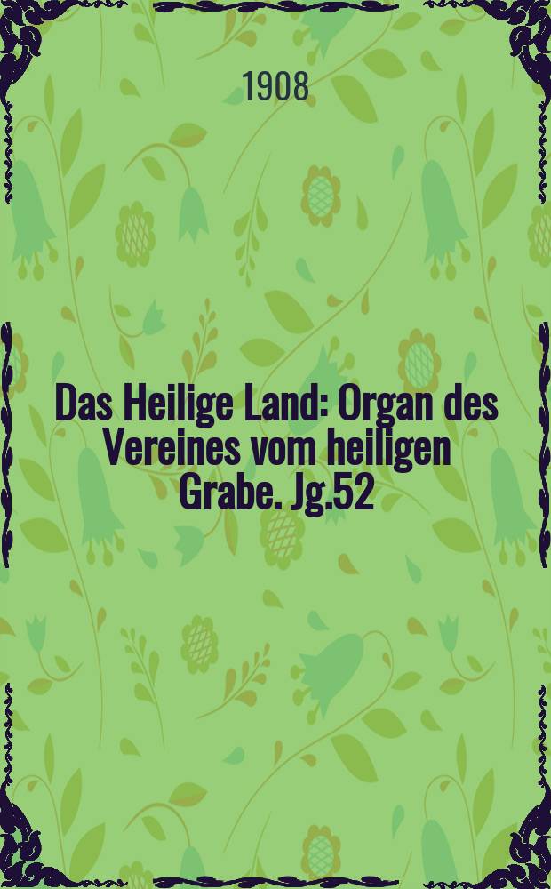Das Heilige Land : Organ des Vereines vom heiligen Grabe. Jg.52(13) 1908, H.1