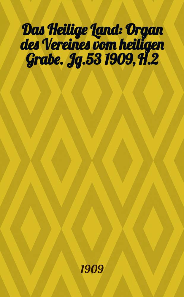 Das Heilige Land : Organ des Vereines vom heiligen Grabe. Jg.53 1909, H.2