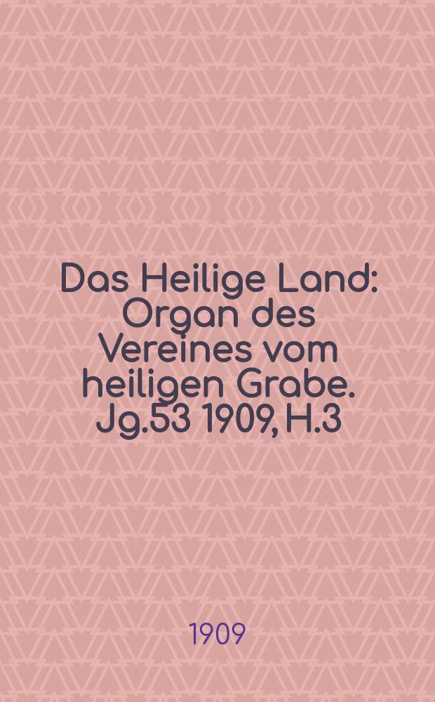 Das Heilige Land : Organ des Vereines vom heiligen Grabe. Jg.53 1909, H.3