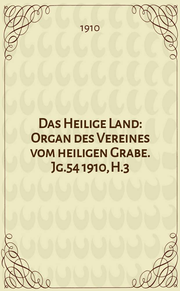 Das Heilige Land : Organ des Vereines vom heiligen Grabe. Jg.54 1910, H.3