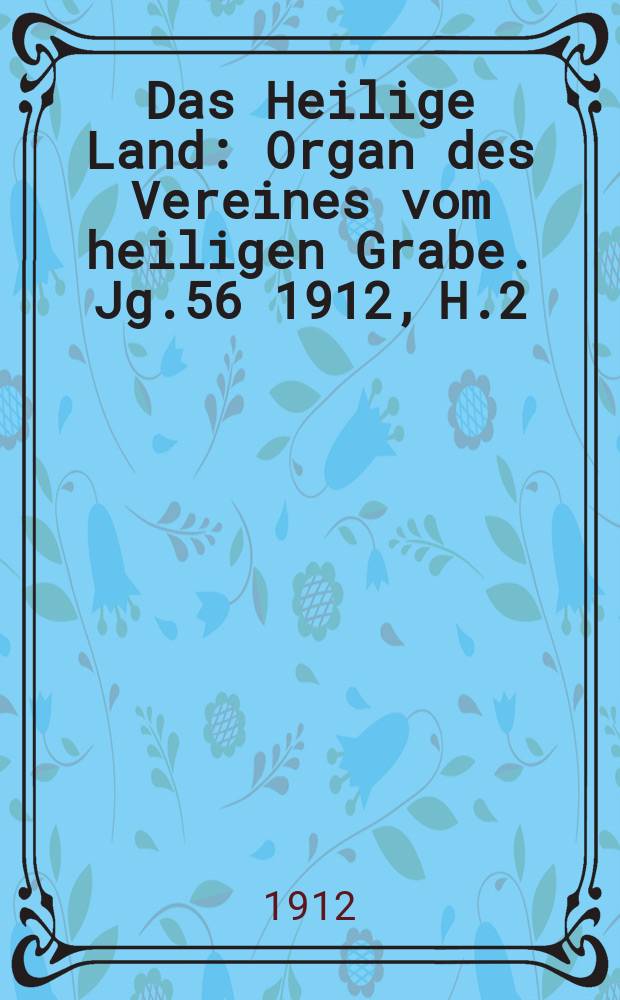 Das Heilige Land : Organ des Vereines vom heiligen Grabe. Jg.56 1912, H.2