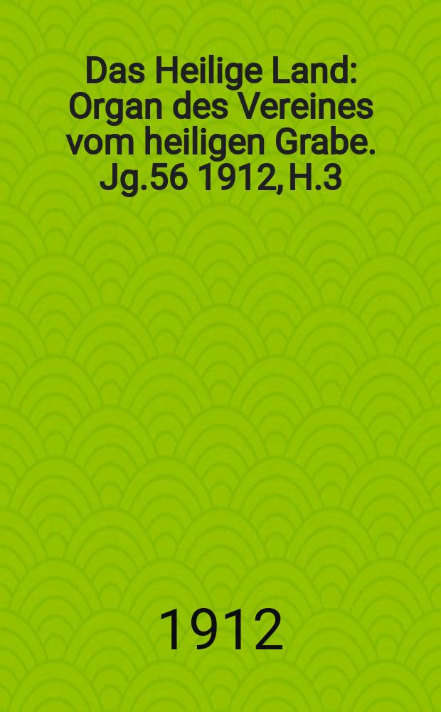 Das Heilige Land : Organ des Vereines vom heiligen Grabe. Jg.56 1912, H.3