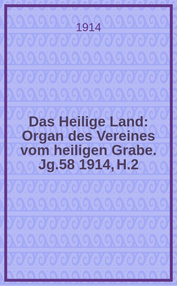 Das Heilige Land : Organ des Vereines vom heiligen Grabe. Jg.58 1914, H.2