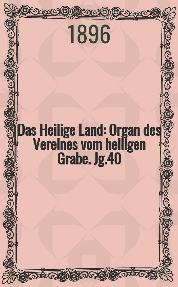 Das Heilige Land : Organ des Vereines vom heiligen Grabe. Jg.40(1) 1896, H.2