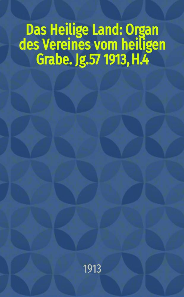 Das Heilige Land : Organ des Vereines vom heiligen Grabe. Jg.57 1913, H.4