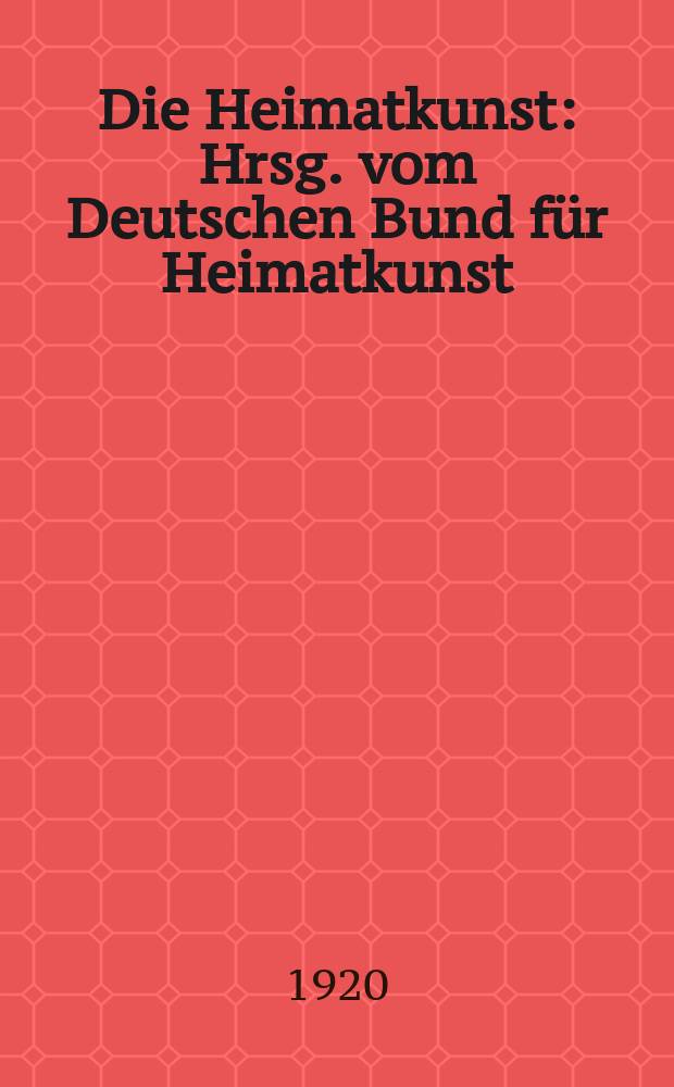 Die Heimatkunst : Hrsg. vom Deutschen Bund für Heimatkunst