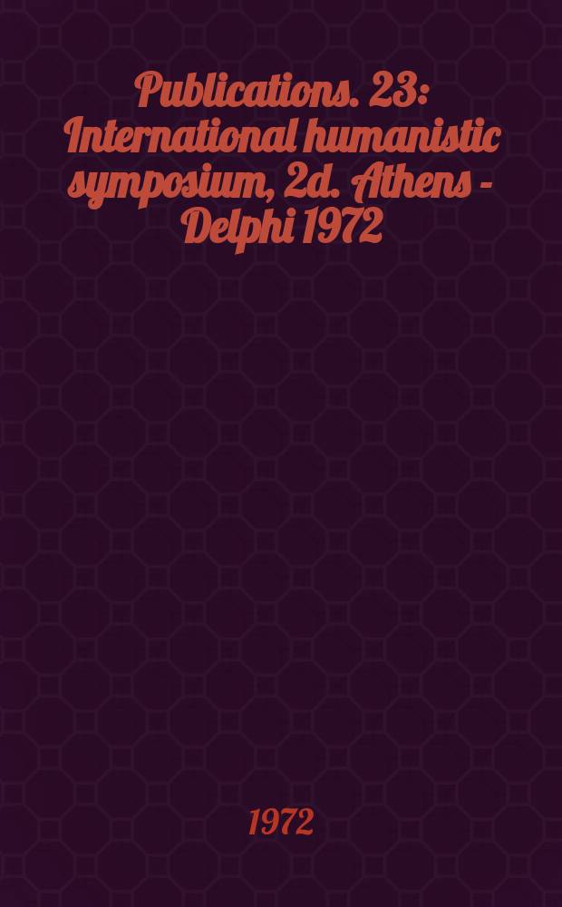 [Publications]. 23 : International humanistic symposium, 2d. Athens - Delphi 1972